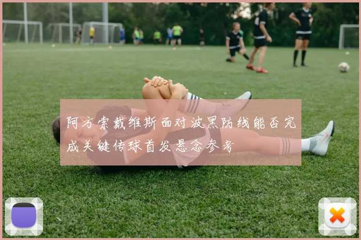 阿方索戴维斯面对波黑防线能否完成关键传球首发悬念参考