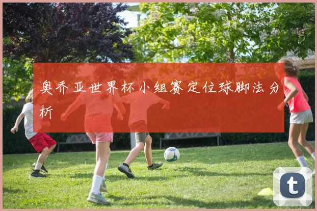 奥乔亚世界杯小组赛定位球脚法分析
