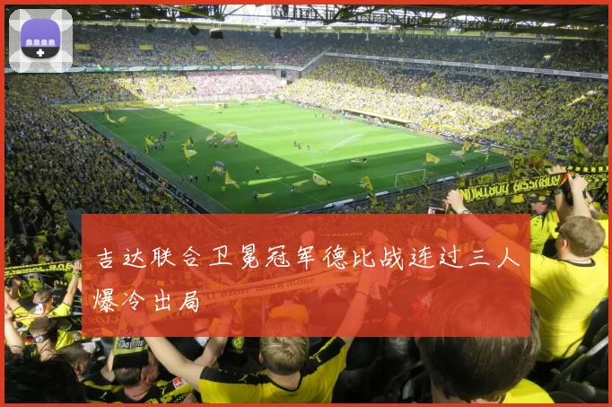 吉达联合卫冕冠军德比战连过三人爆冷出局