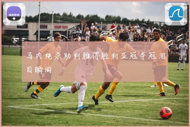 马内绝杀助利雅得胜利亚冠夺冠泪目瞬间