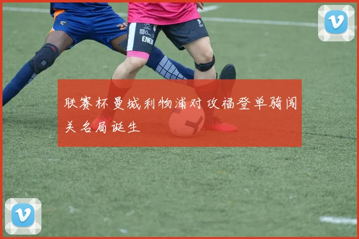 联赛杯曼城利物浦对攻福登单骑闯关名局诞生