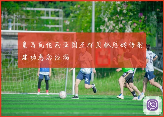 皇马瓦伦西亚国王杯贝林厄姆传射建功悬念拉满