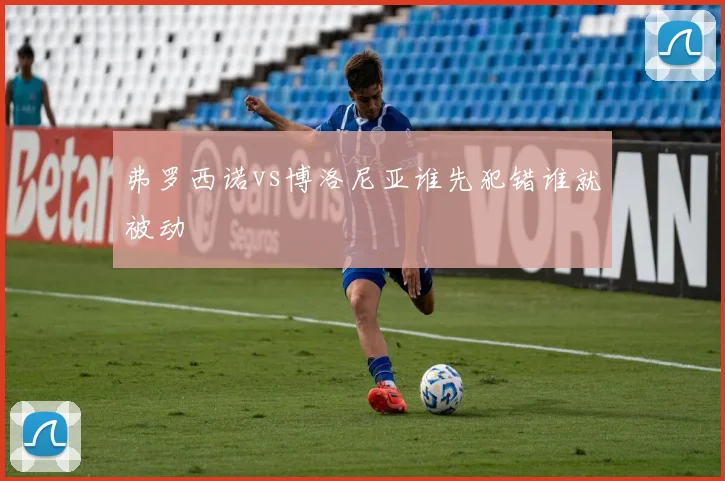 弗罗西诺vs博洛尼亚谁先犯错谁就被动