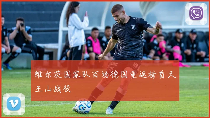 维尔茨国家队百场德国重返榜首天王山战役