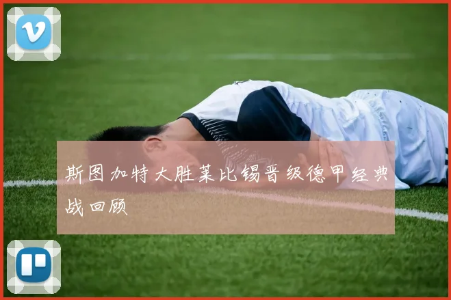 斯图加特大胜莱比锡晋级德甲经典战回顾