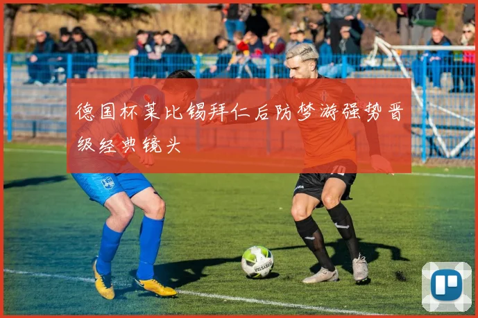 德国杯莱比锡拜仁后防梦游强势晋级经典镜头