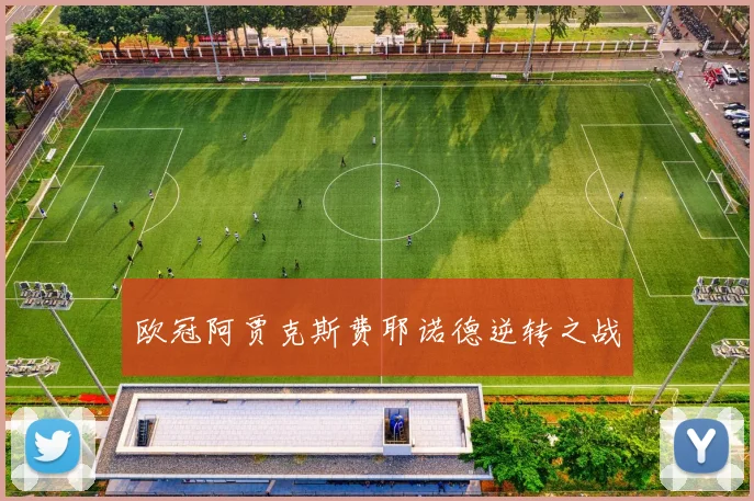 欧冠阿贾克斯费耶诺德逆转之战