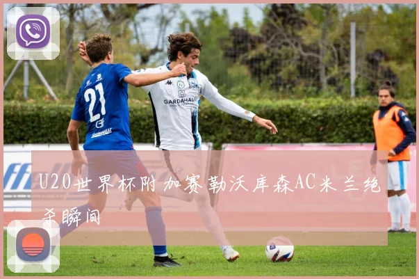 U20世界杯附加赛勒沃库森AC米兰绝杀瞬间