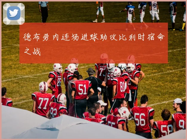 德布劳内连场进球助攻比利时宿命之战