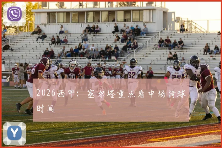 2026西甲：塞尔塔重点看中场持球时间