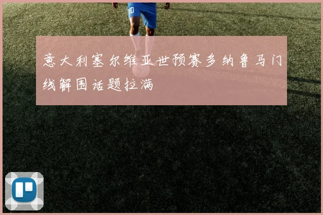 意大利塞尔维亚世预赛多纳鲁马门线解围话题拉满