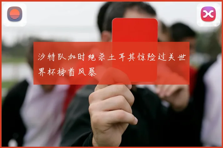 沙特队加时绝杀土耳其惊险过关世界杯榜首风暴