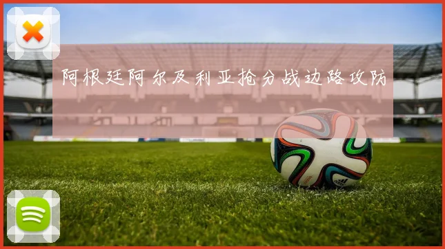 阿根廷阿尔及利亚抢分战边路攻防