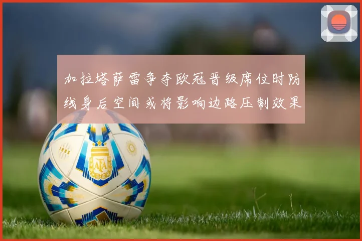 加拉塔萨雷争夺欧冠晋级席位时防线身后空间或将影响边路压制效果