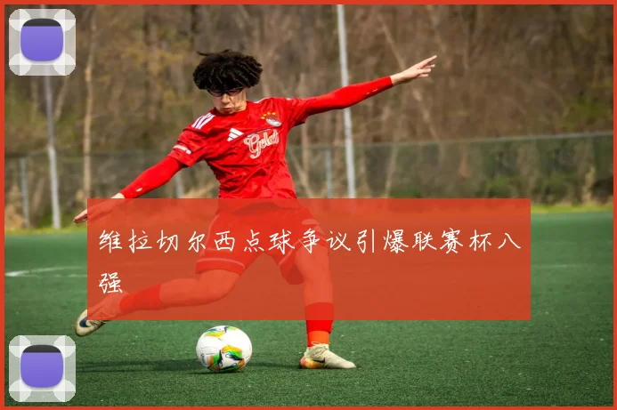 维拉切尔西点球争议引爆联赛杯八强