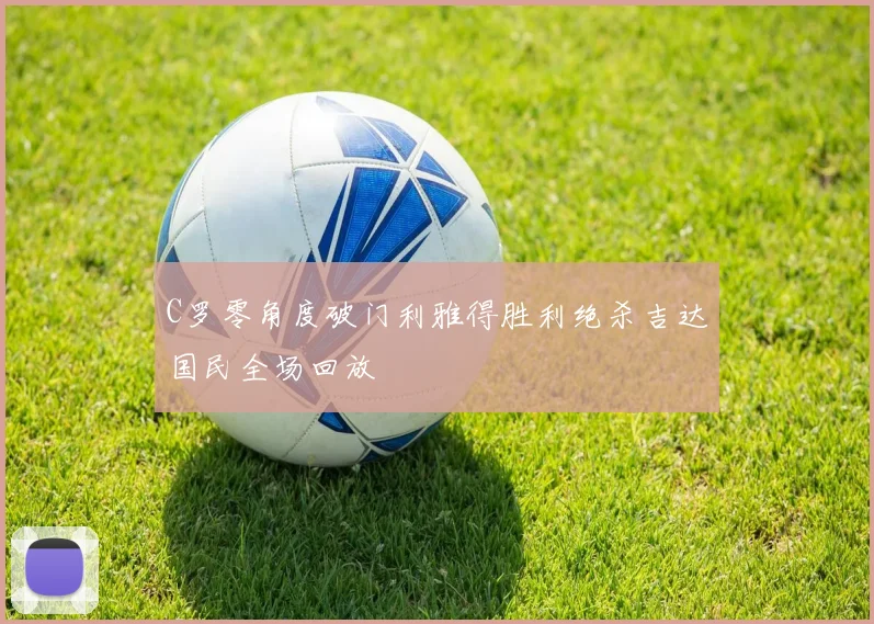 C罗零角度破门利雅得胜利绝杀吉达国民全场回放
