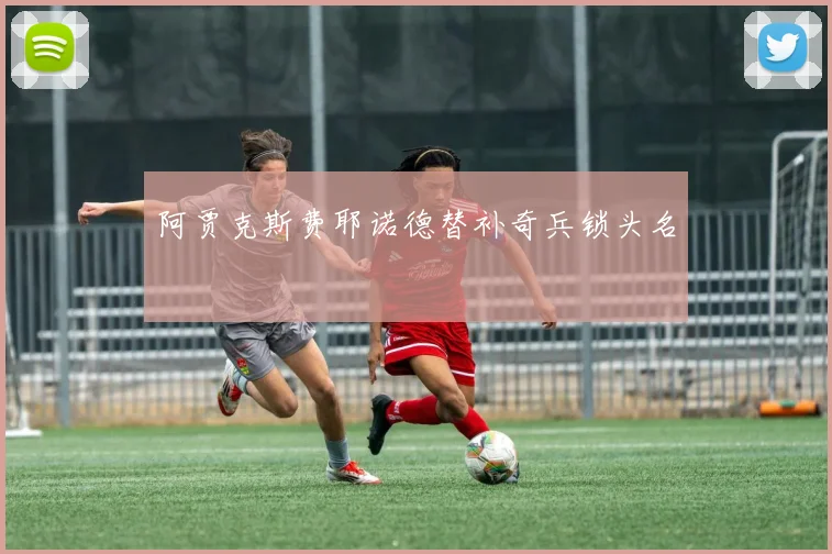 阿贾克斯费耶诺德替补奇兵锁头名