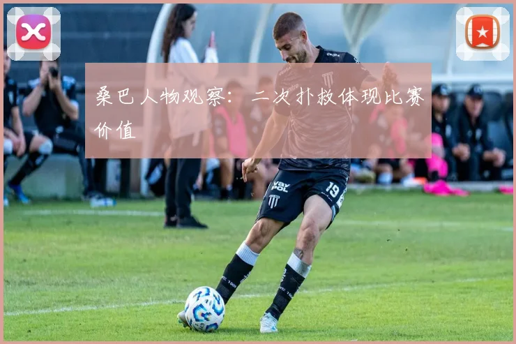 桑巴人物观察：二次扑救体现比赛价值