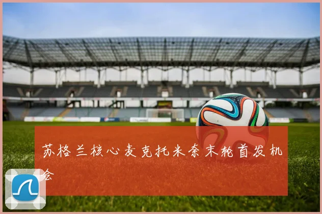 苏格兰核心麦克托米奈末轮首发机会