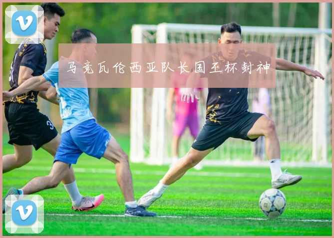 马竞瓦伦西亚队长国王杯封神