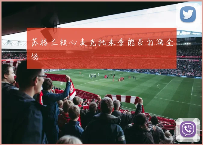 苏格兰核心麦克托米奈能否打满全场
