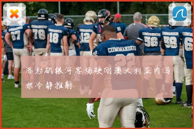 洛杉矶银河客场硬刚澳大利亚内马尔冷静推射