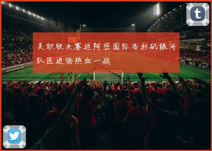 美职联决赛迈阿密国际洛杉矶银河队医进场热血一战