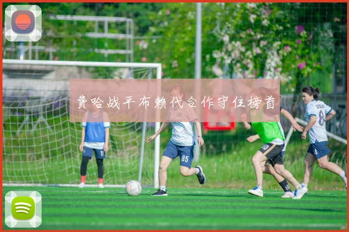 费哈战平布赖代合作守住榜首