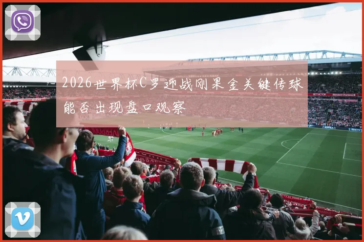 2026世界杯C罗迎战刚果金关键传球能否出现盘口观察
