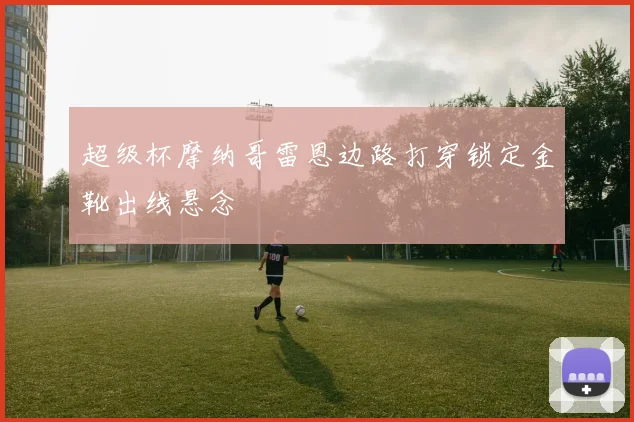 超级杯摩纳哥雷恩边路打穿锁定金靴出线悬念