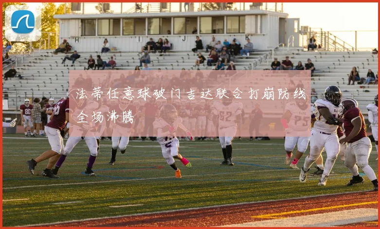 法蒂任意球破门吉达联合打崩防线全场沸腾