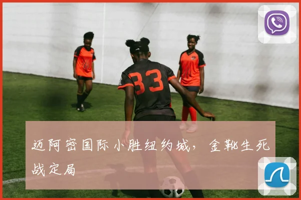 迈阿密国际小胜纽约城，金靴生死战定局
