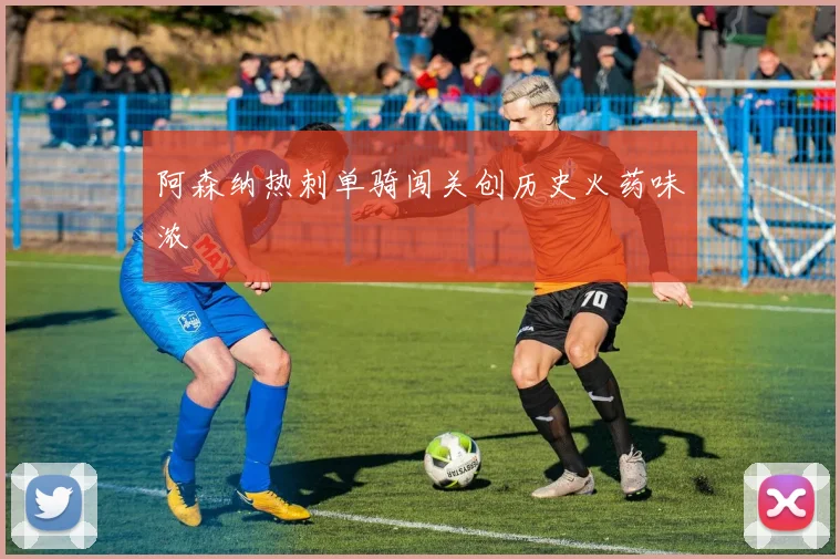 阿森纳热刺单骑闯关创历史火药味浓