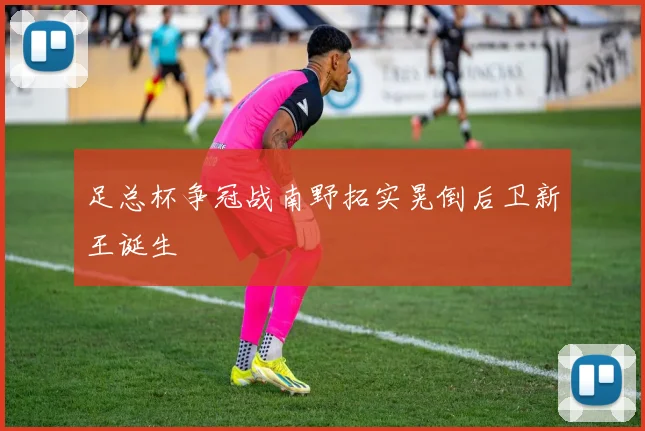 足总杯争冠战南野拓实晃倒后卫新王诞生