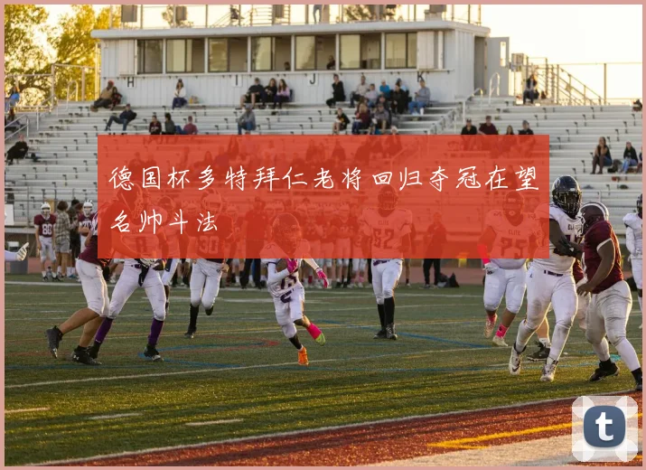 德国杯多特拜仁老将回归夺冠在望名帅斗法