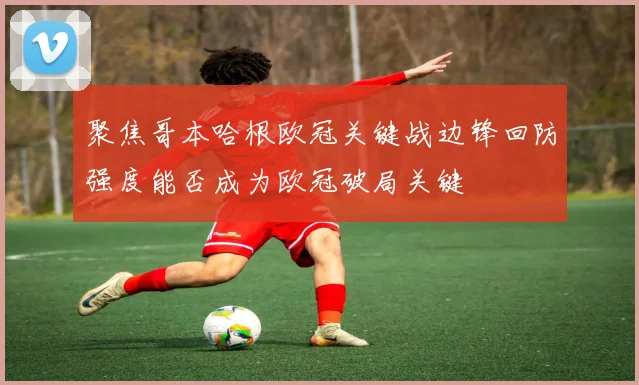 聚焦哥本哈根欧冠关键战边锋回防强度能否成为欧冠破局关键