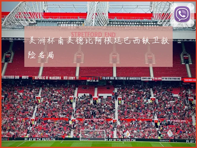 美洲杯南美德比阿根廷巴西铁卫救险名局