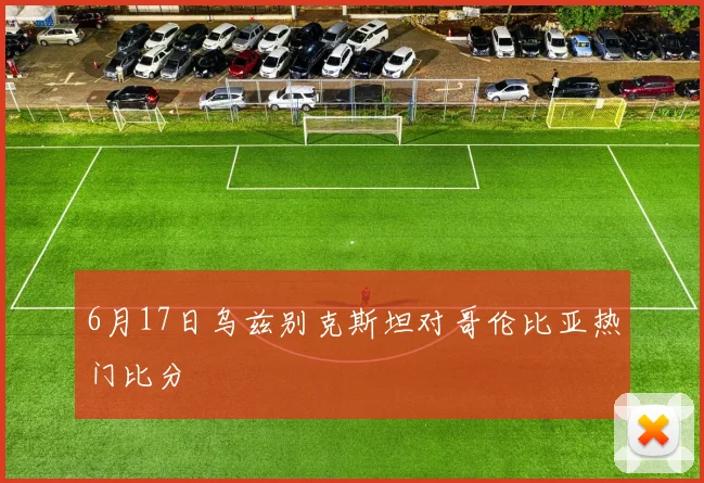 6月17日乌兹别克斯坦对哥伦比亚热门比分