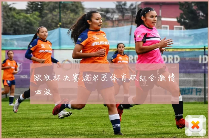 欧联杯决赛波尔图体育双红会激情回放