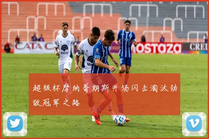 超级杯摩纳哥朗斯开场闪击淘汰劲敌冠军之路