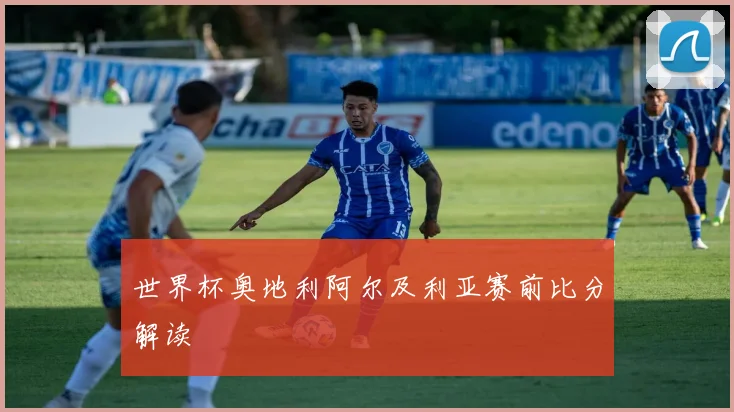 世界杯奥地利阿尔及利亚赛前比分解读