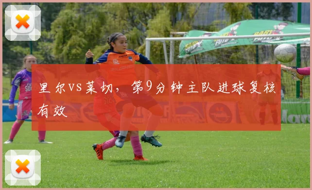 里尔vs莱切，第9分钟主队进球复核有效