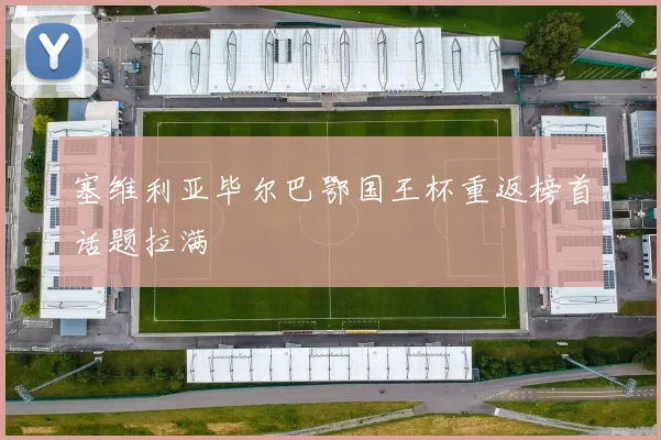 塞维利亚毕尔巴鄂国王杯重返榜首话题拉满