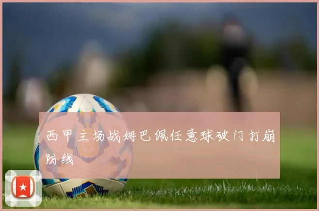 西甲主场战姆巴佩任意球破门打崩防线