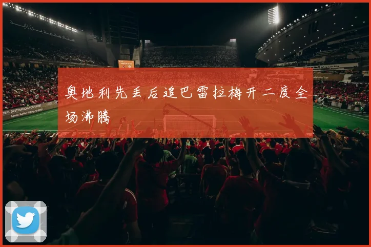 奥地利先丢后追巴雷拉梅开二度全场沸腾