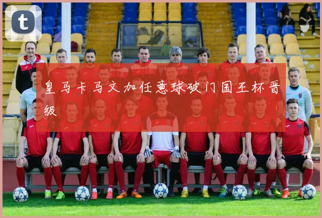 皇马卡马文加任意球破门国王杯晋级