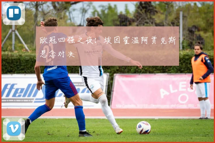 欧冠四强之夜：埃因霍温阿贾克斯悬念对决