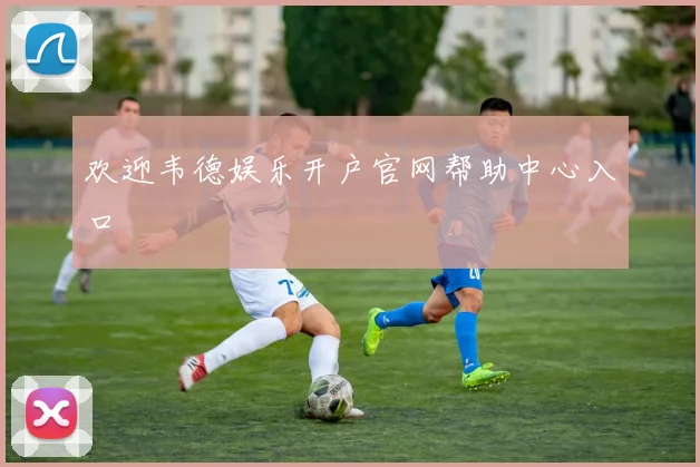 欢迎韦德娱乐开户官网帮助中心入口