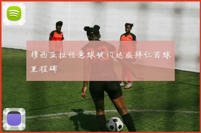 穆西亚拉任意球破门达成拜仁百球里程碑