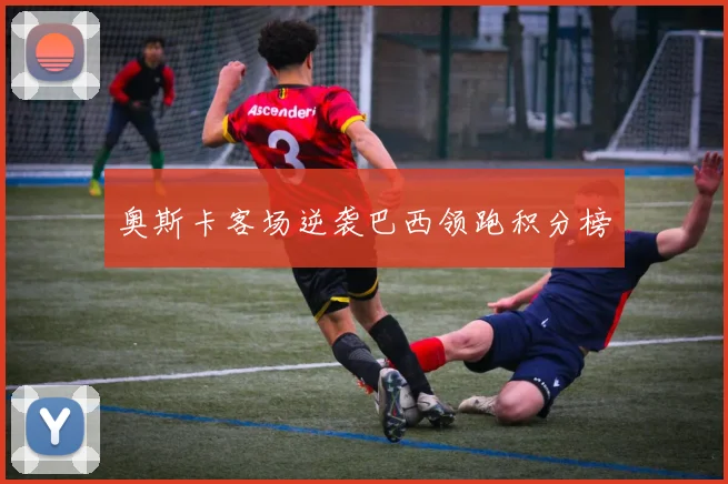奥斯卡客场逆袭巴西领跑积分榜
